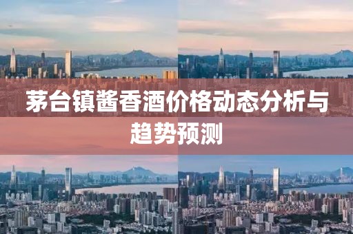 茅台镇酱香酒价格动态分析与趋势预测