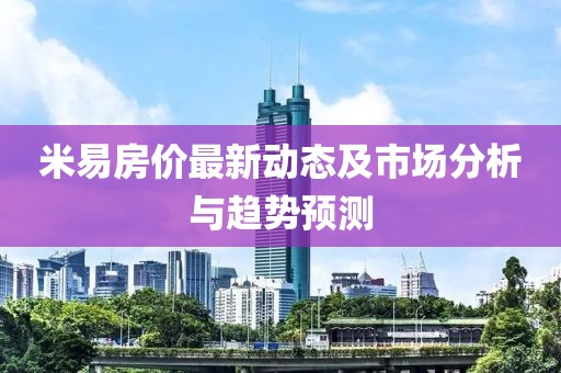 米易房价最新动态及市场分析与趋势预测