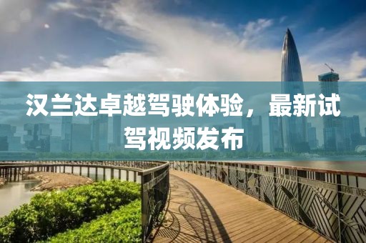 汉兰达卓越驾驶体验，最新试驾视频发布