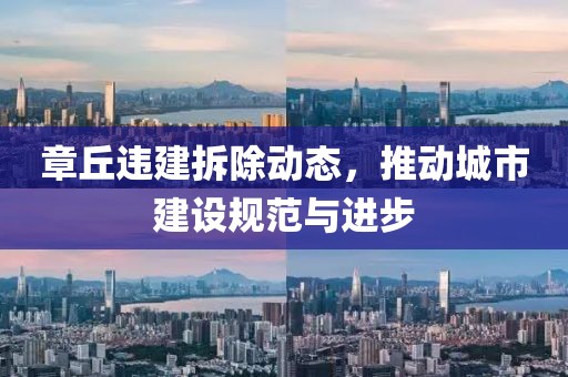 章丘违建拆除动态，推动城市建设规范与进步