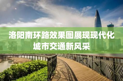 洛阳南环路效果图展现现代化城市交通新风采