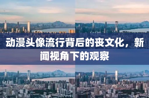 动漫头像流行背后的丧文化，新闻视角下的观察