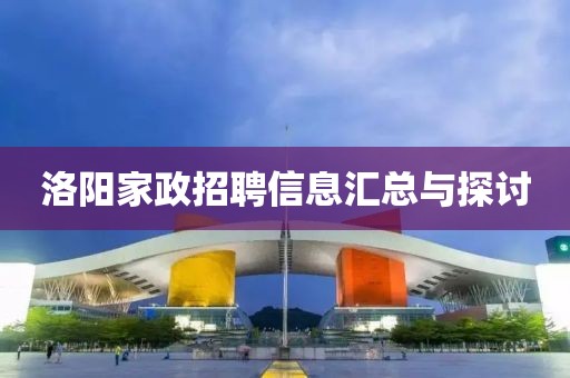 洛阳家政招聘信息汇总与探讨