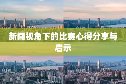 新闻视角下的比赛心得分享与启示