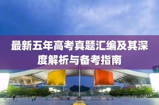最新五年高考真题汇编及其深度解析与备考指南