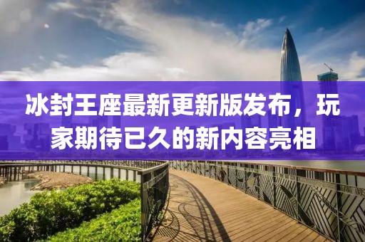 冰封王座最新更新版发布，玩家期待已久的新内容亮相