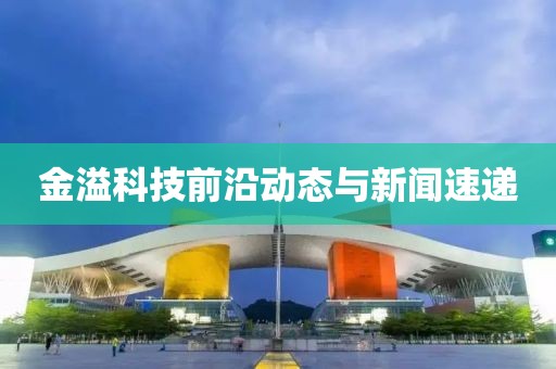 金溢科技前沿动态与新闻速递