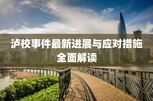 泸校事件最新进展与应对措施全面解读