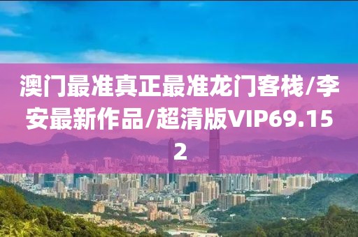 澳门最准真正最准龙门客栈/李安最新作品/超清版VIP69.152