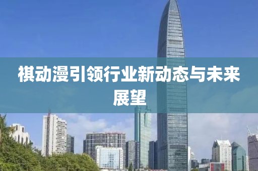 祺动漫引领行业新动态与未来展望