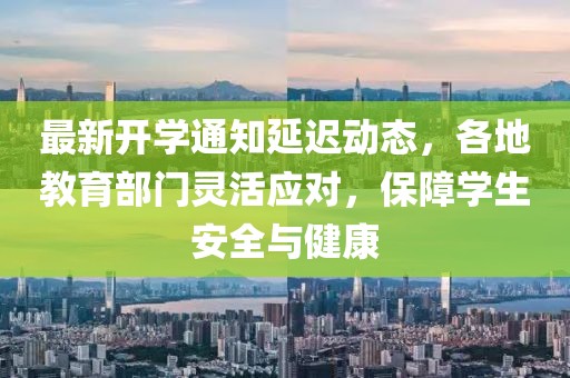最新开学通知延迟动态，各地教育部门灵活应对，保障学生安全与健康