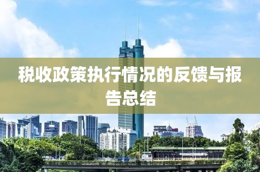税收政策执行情况的反馈与报告总结