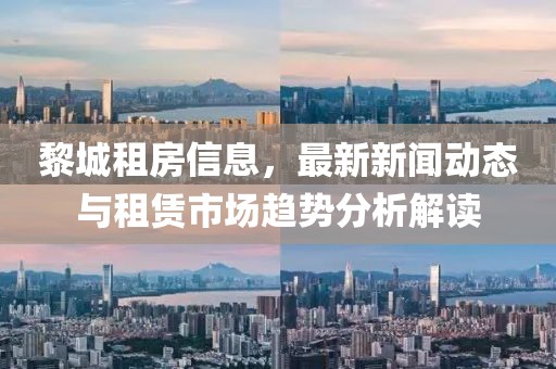 黎城租房信息，最新新闻动态与租赁市场趋势分析解读