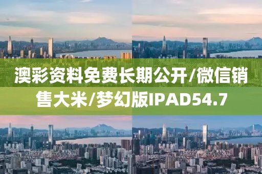 澳彩资料免费长期公开/微信销售大米/梦幻版IPAD54.7