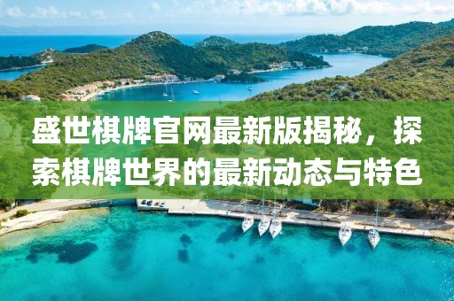 盛世棋牌官网最新版揭秘，探索棋牌世界的最新动态与特色