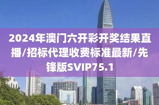 2024年澳门六开彩开奖结果直播/招标代理收费标准最新/先锋版SVIP75.1