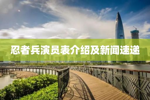 忍者兵演员表介绍及新闻速递
