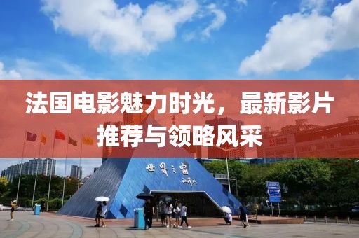法国电影魅力时光，最新影片推荐与领略风采