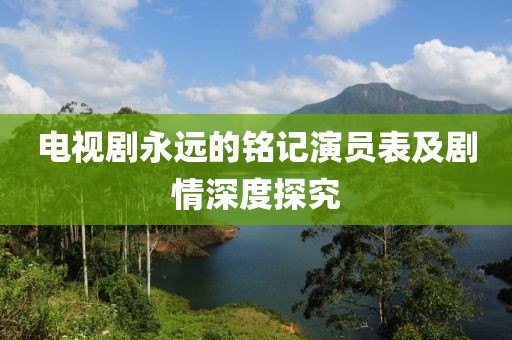 电视剧永远的铭记演员表及剧情深度探究