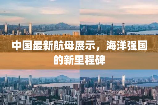 中国最新航母展示，海洋强国的新里程碑