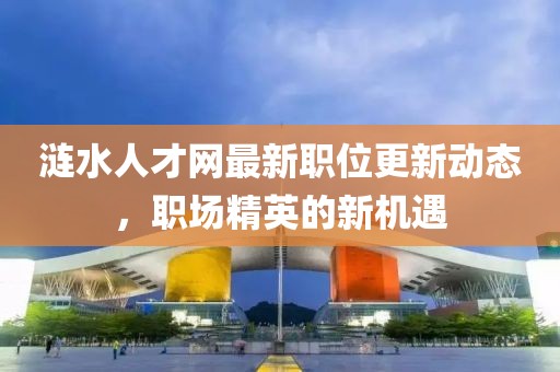 涟水人才网最新职位更新动态，职场精英的新机遇