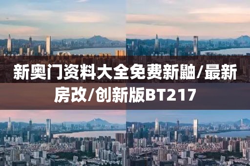 新奥门资料大全免费新鼬/最新房改/创新版BT217