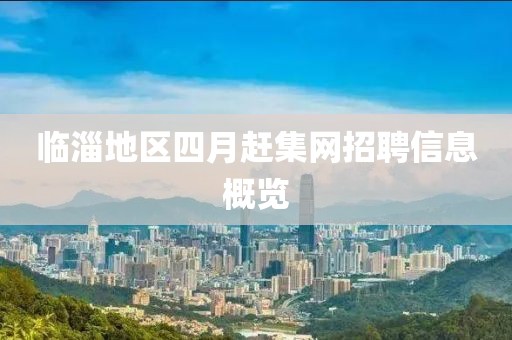 临淄地区四月赶集网招聘信息概览