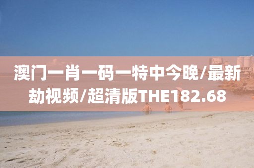 澳门一肖一码一特中今晚/最新劫视频/超清版THE182.68