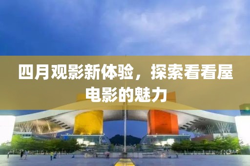 四月观影新体验，探索看看屋电影的魅力