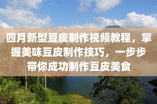 四月新型豆皮制作视频教程，掌握美味豆皮制作技巧，一步步带你成功制作豆皮美食