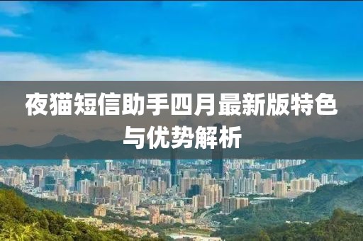 夜猫短信助手四月最新版特色与优势解析