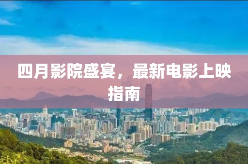 四月影院盛宴，最新电影上映指南