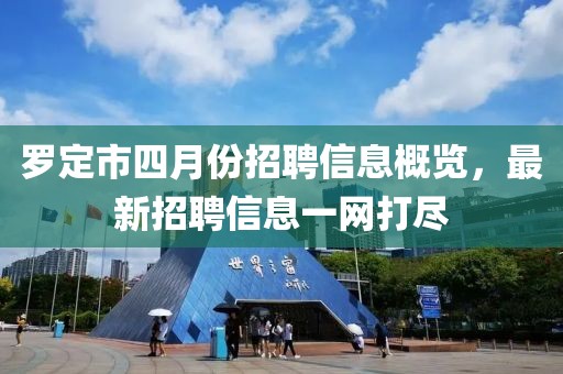 罗定市四月份招聘信息概览，最新招聘信息一网打尽