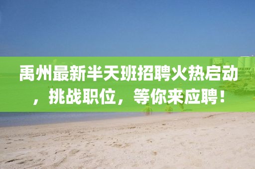 禹州最新半天班招聘火热启动，挑战职位，等你来应聘！