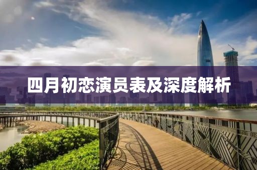 四月初恋演员表及深度解析