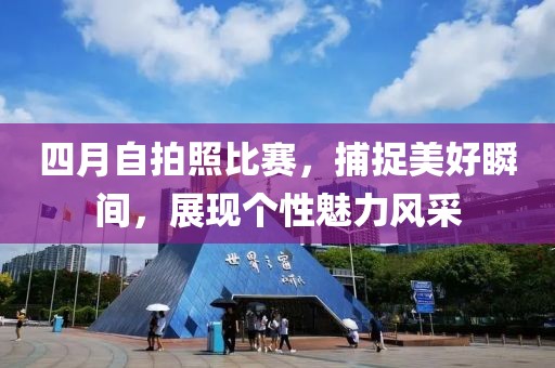 四月自拍照比赛，捕捉美好瞬间，展现个性魅力风采
