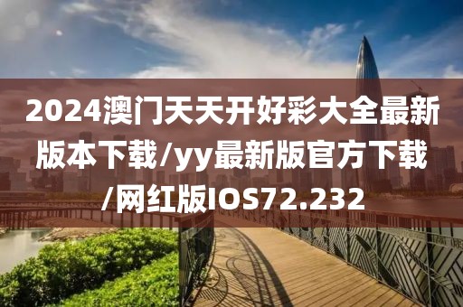 2024澳门天天开好彩大全最新版本下载/yy最新版官方下载/网红版IOS72.232