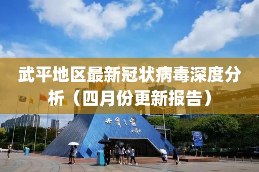 武平地区最新冠状病毒深度分析（四月份更新报告）