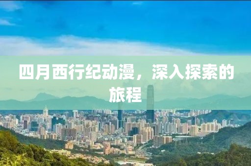 四月西行纪动漫，深入探索的旅程