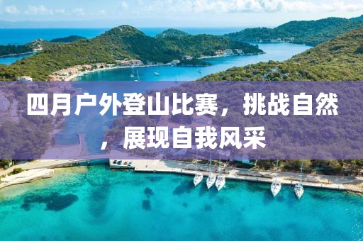 四月户外登山比赛，挑战自然，展现自我风采