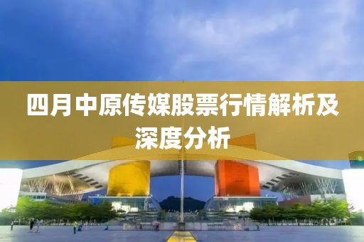 四月中原传媒股票行情解析及深度分析