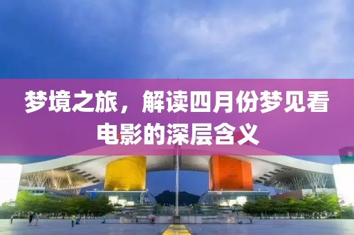 梦境之旅，解读四月份梦见看电影的深层含义