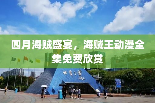 四月海贼盛宴，海贼王动漫全集免费欣赏