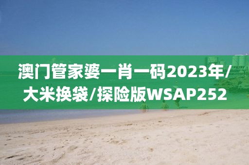 澳门管家婆一肖一码2023年/大米换袋/探险版WSAP252
