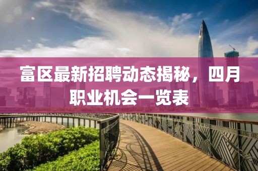 富区最新招聘动态揭秘，四月职业机会一览表