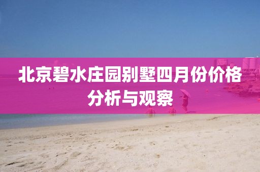北京碧水庄园别墅四月份价格分析与观察