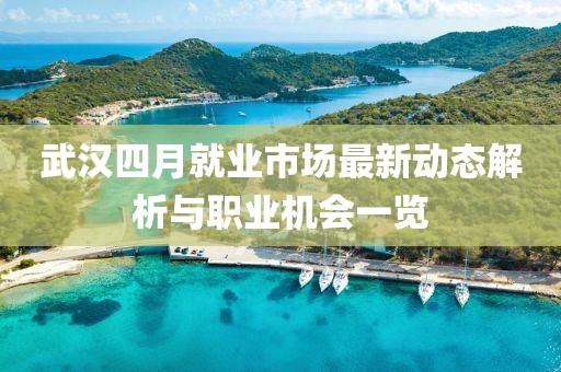 武汉四月就业市场最新动态解析与职业机会一览