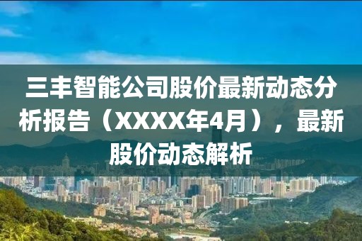 三丰智能公司股价最新动态分析报告（XXXX年4月），最新股价动态解析
