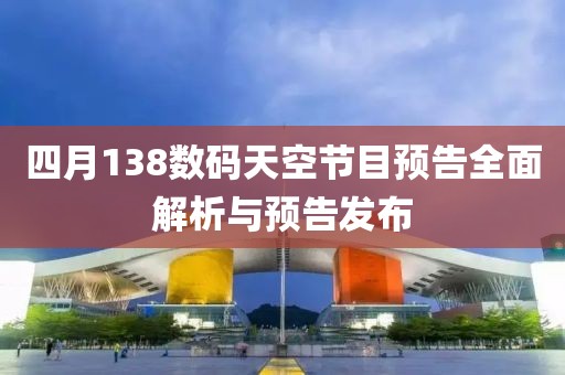 四月138数码天空节目预告全面解析与预告发布