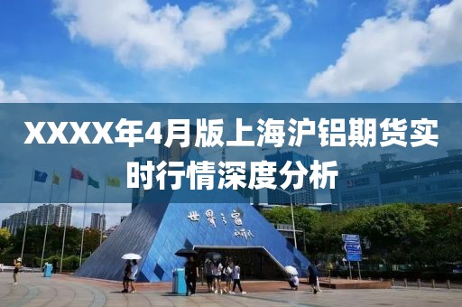 XXXX年4月版上海沪铝期货实时行情深度分析